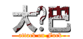 大雞巴 (attack on Fuck)