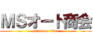 ＭＳオート商会 (attack on titan)
