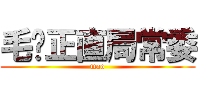 毛裆正直局常委 (mao)