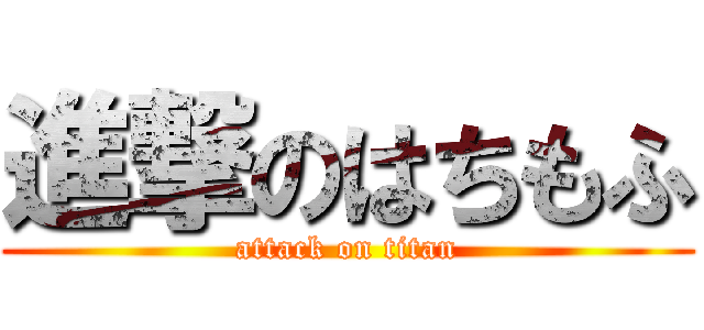 進撃のはちもふ (attack on titan)