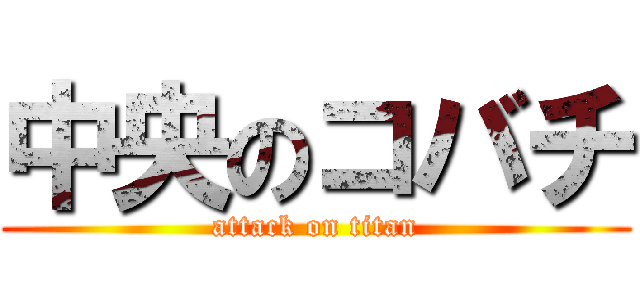 中央のコバチ (attack on titan)