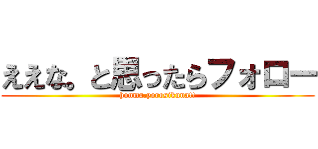 ええな。と思ったらフォロー (honma.yorosikuna!!)