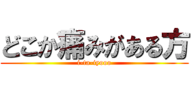 どこか痛みがある方 (i-ta-iyooo)