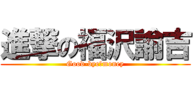 進撃の福沢諭吉 (Good-bye　money)