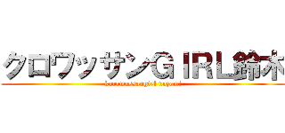 クロワッサンＧＩＲＬ鈴木 (kurowassangirl nozomi)