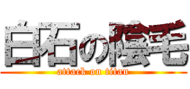 白石の陰毛 (attack on titan)
