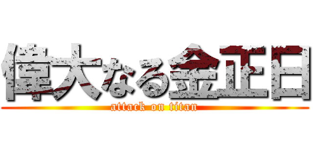 偉大なる金正日 (attack on titan)