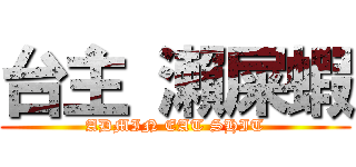 台主 瀨屎蝦 (ADMIN EAT SHIT)