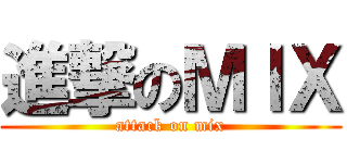 進撃のＭｌＸ (attack on mix)
