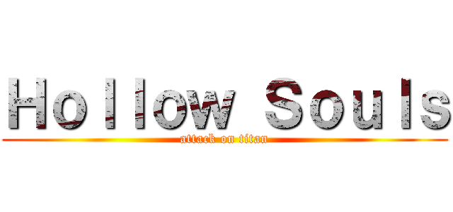 Ｈｏｌｌｏｗ Ｓｏｕｌｓ (attack on titan)
