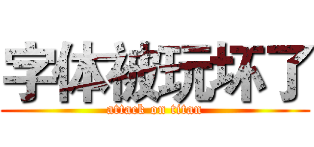 字体被玩坏了 (attack on titan)