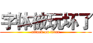 字体被玩坏了 (attack on titan)