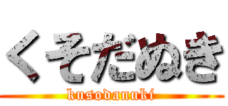 くそだぬき (kusodanuki)