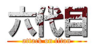 六代目 (attack on titan)