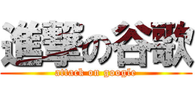 進撃の谷歌 (attack on google)