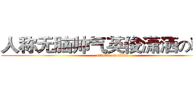 人称无脑帅气英俊潇洒の朝义 (attack on titan)