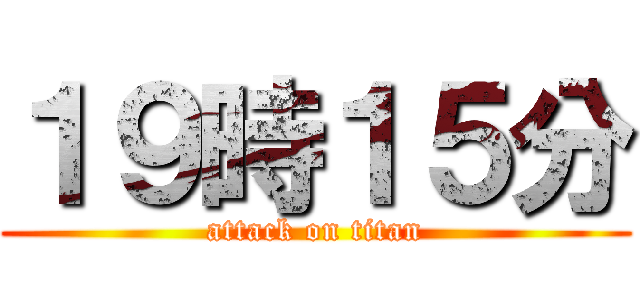 １９時１５分 (attack on titan)