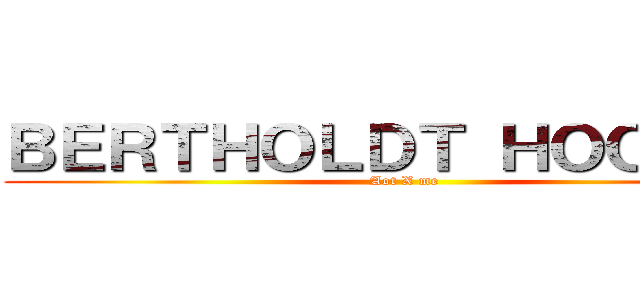 ＢＥＲＴＨＯＬＤＴ ＨＯＯＶＥＲ (Aot X me)