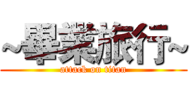 ~畢業旅行~ (attack on titan)