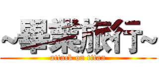 ~畢業旅行~ (attack on titan)