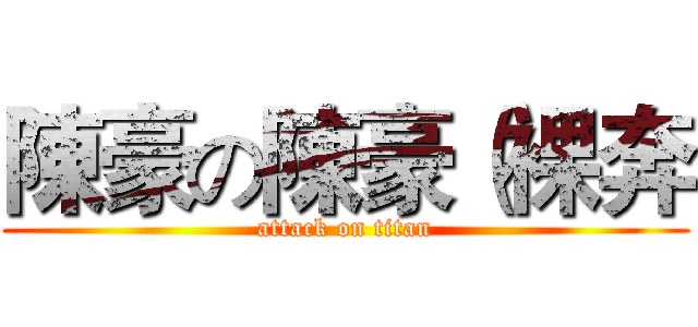 陳豪の陳豪（裸奔 (attack on titan)