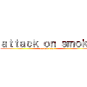 ａｔｔａｃｋ ｏｎ ｓｍｏｋｅ (somking kills)