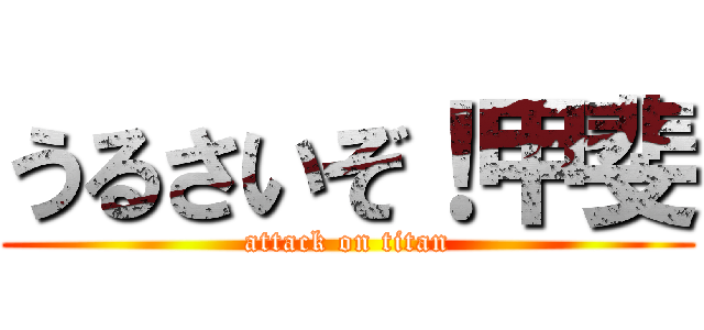 うるさいぞ！甲斐 (attack on titan)