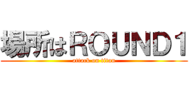 場所はＲＯＵＮＤ１ (attack on titan)