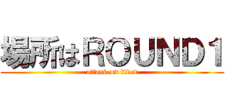 場所はＲＯＵＮＤ１ (attack on titan)