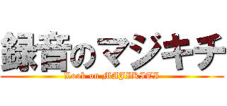 録音のマジキチ (Look on MAJIKITI)