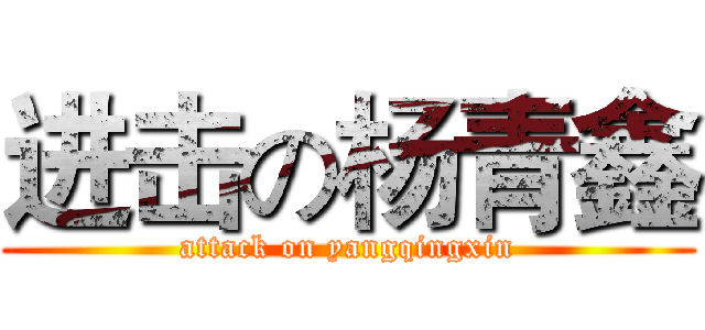 进击の杨青鑫 (attack on yangqingxin)