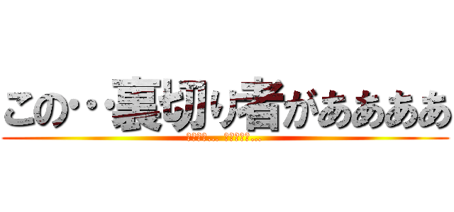 この…裏切り者がああああ (ライナー… ベルトルト…)