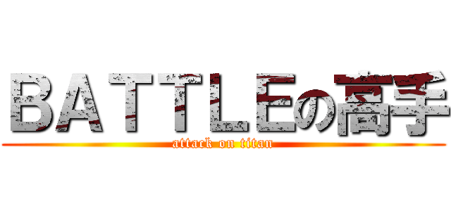 ＢＡＴＴＬＥの高手 (attack on titan)