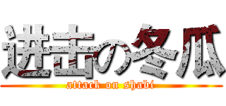进击の冬瓜 (attack on shabi)