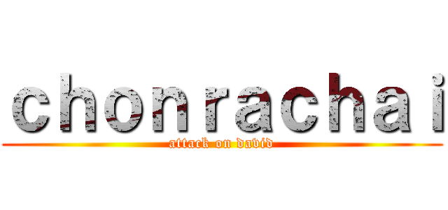 ｃｈｏｎｒａｃｈａｉ (attack on david)