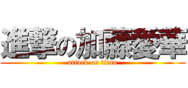 進撃の加藤愛華 (attack on titan)