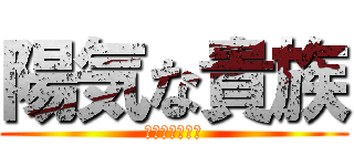 陽気な貴族 (よーきなきぞく)