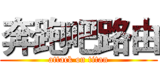 奔跑吧路由 (attack on titan)