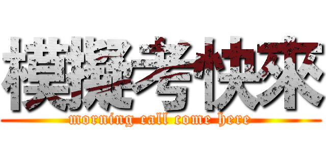 模擬考快來 (morning call come here)