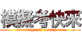 模擬考快來 (morning call come here)
