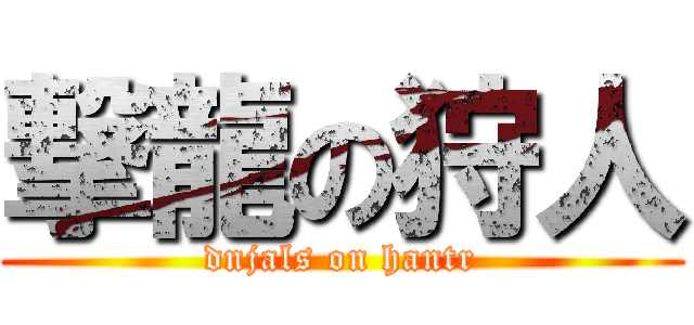 撃龍の狩人 (dnjals on hantr)