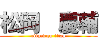 松岡  慶輔 (attack on titan)