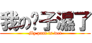我の褲子濕了 (My pant is wet)