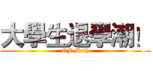 大學生退學潮！ (QF Math)