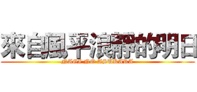 來自風平浪靜的明日 (NAGI NO ASUKARA)