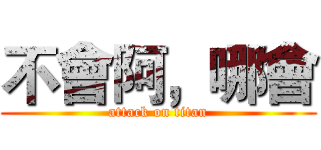 不會阿，哪會 (attack on titan)