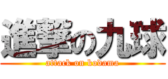 進撃の九球 (attack on kodama)