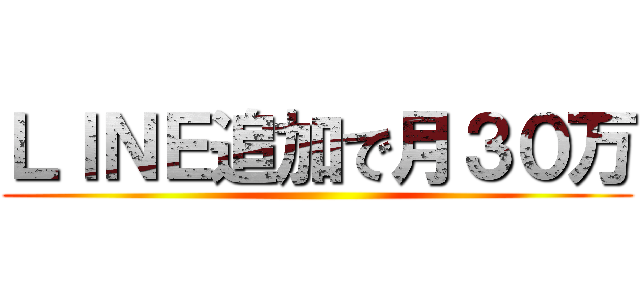 ＬＩＮＥ追加で月３０万 ()