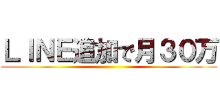 ＬＩＮＥ追加で月３０万 ()