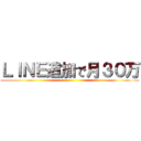 ＬＩＮＥ追加で月３０万 ()